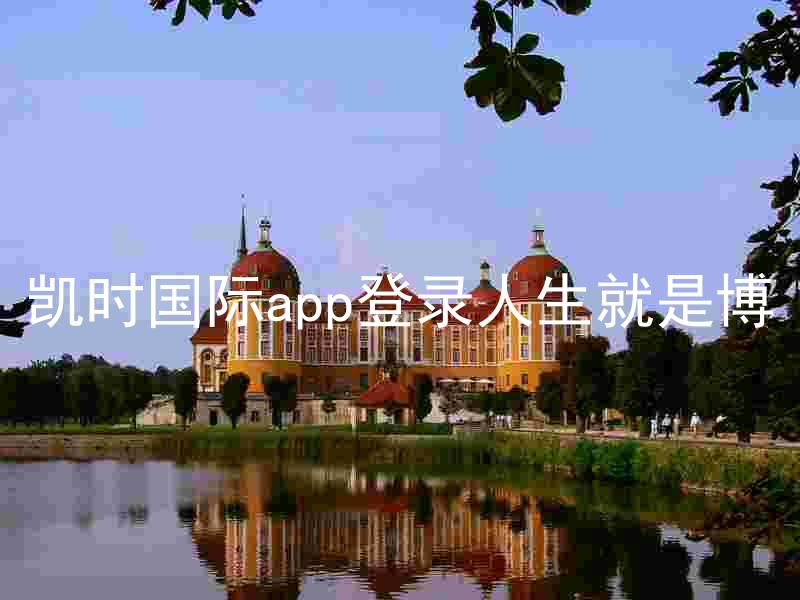 凯时国际app登录人生就是博