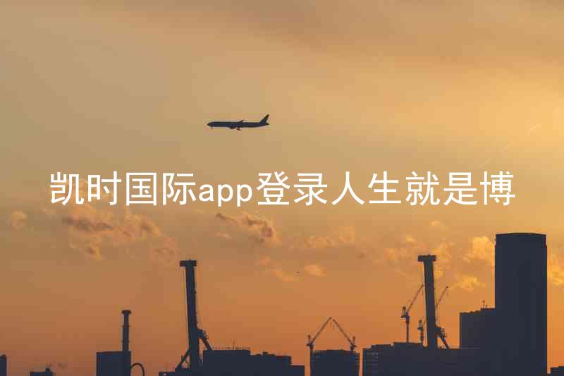 凯时国际app登录人生就是博