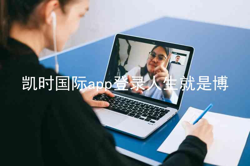 凯时国际app登录人生就是博