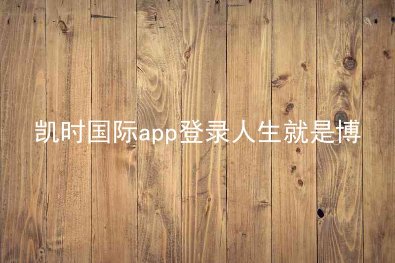 凯时国际app登录人生就是博